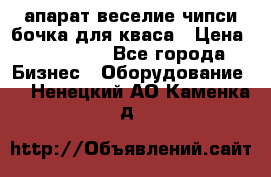 апарат веселие чипси.бочка для кваса › Цена ­ 100 000 - Все города Бизнес » Оборудование   . Ненецкий АО,Каменка д.